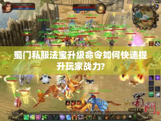 蜀门私服法宝升级命令如何快速提升玩家战力? 蜀门私服法宝升级命令如何快速提升玩家战力?