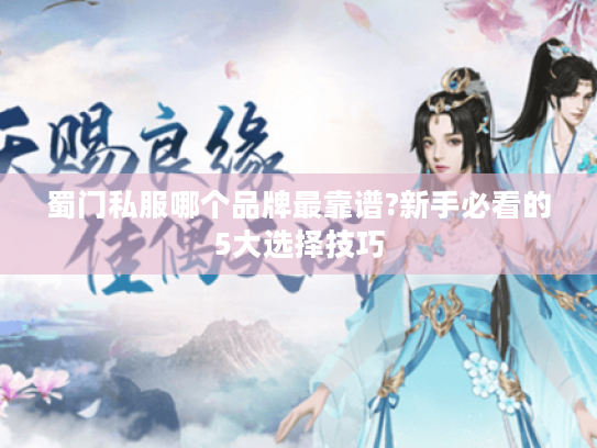 蜀门私服哪个品牌最靠谱?新手必看的5大选择技巧