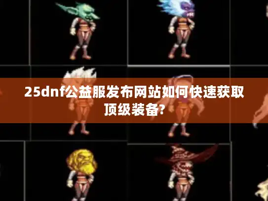 25dnf公益服发布网站如何快速获取顶级装备?