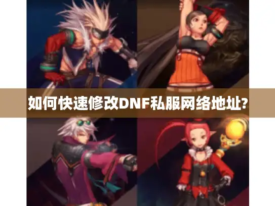 如何快速修改DNF私服网络地址? 如何快速修改DNF私服网络地址?