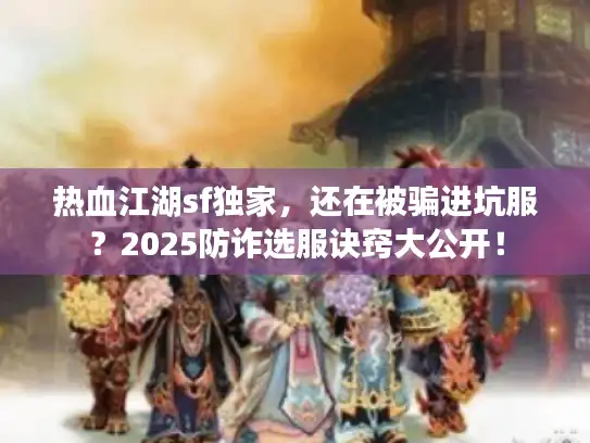 热血江湖sf独家，还在被骗进坑服？2025防诈选服诀窍大公开！