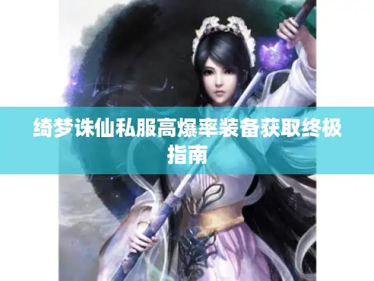 绮梦诛仙私服高爆率装备获取终极指南 绮梦诛仙私服高爆率装备获取终极指南