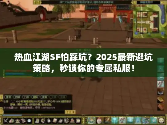 热血江湖SF怕踩坑？2025最新避坑策略，秒锁你的专属私服！