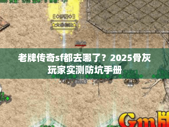 老牌传奇sf都去哪了?2025骨灰玩家实测防坑手册 老牌传奇sf都去哪了?2025骨灰玩家实测防坑手册