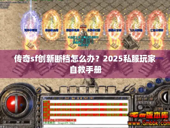 传奇sf创新断档怎么办?2025私服玩家自救手册 传奇sf创新断档怎么办?2025私服玩家自救手册