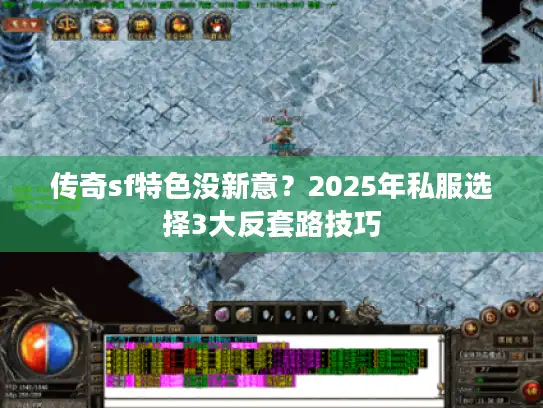 传奇sf特色没新意?2025年私服选择3大反套路技巧 传奇sf特色没新意?2025年私服选择3大反套路技巧