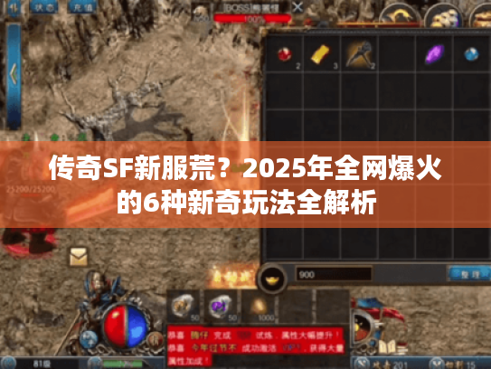 传奇SF新服荒?2025年全网爆火的6种新奇玩法全解析 传奇SF新服荒?2025年全网爆火的6种新奇玩法全解析