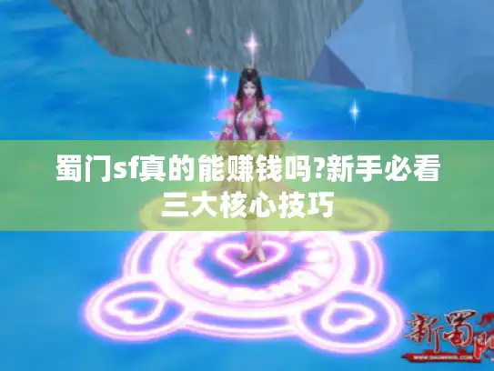 蜀门sf真的能赚钱吗?新手必看三大核心技巧 蜀门sf真的能赚钱吗?新手必看三大核心技巧