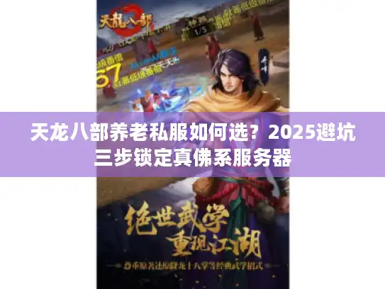 天龙八部养老私服如何选？2025避坑三步锁定真佛系服务器