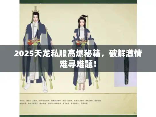 2025天龙私服高爆秘籍,破解激情难寻难题! 2025天龙私服高爆秘籍,破解激情难寻难题!