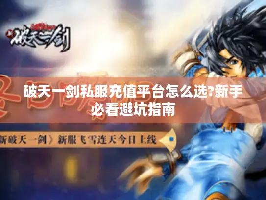 破天一剑私服充值平台怎么选?新手必看避坑指南 破天一剑私服充值平台怎么选?新手必看避坑指南