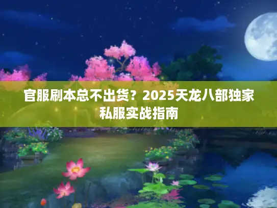 官服刷本总不出货?2025天龙八部独家私服实战指南 官服刷本总不出货?2025天龙八部独家私服实战指南