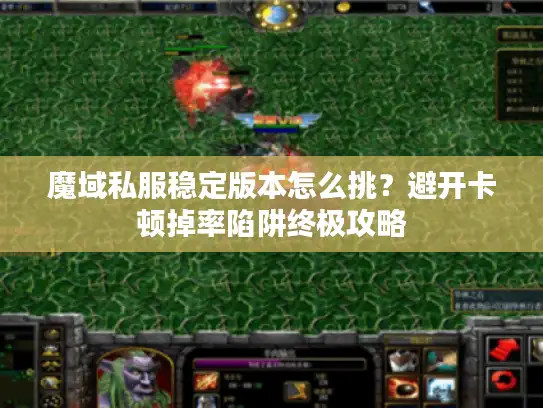 魔域私服稳定版本怎么挑？避开卡顿掉率陷阱终极攻略