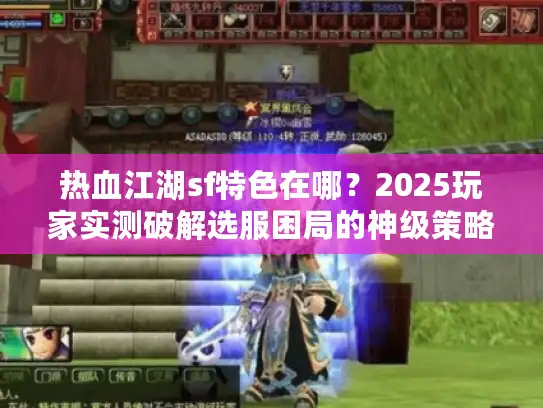 热血江湖sf特色在哪？2025玩家实测破解选服困局的神级策略