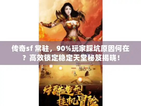 传奇sf 常驻，90%玩家踩坑原因何在？高效锁定稳定天堂秘笈揭晓！