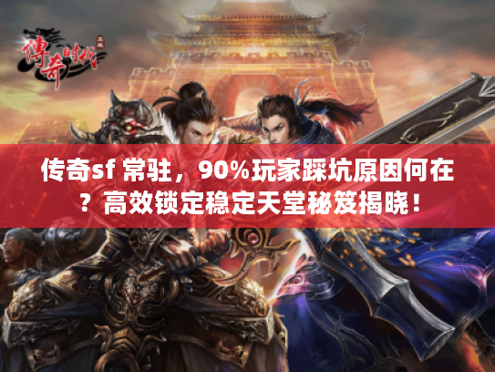 传奇sf 常驻，90%玩家踩坑原因何在？高效锁定稳定天堂秘笈揭晓！
