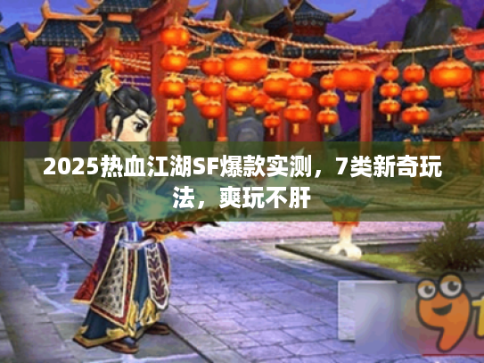 2025热血江湖SF爆款实测，7类新奇玩法，爽玩不肝