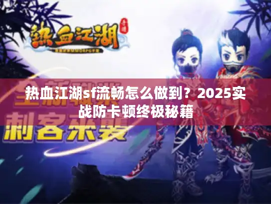 热血江湖sf流畅怎么做到?2025实战防卡顿终极秘籍 热血江湖sf流畅怎么做到?2025实战防卡顿终极秘籍
