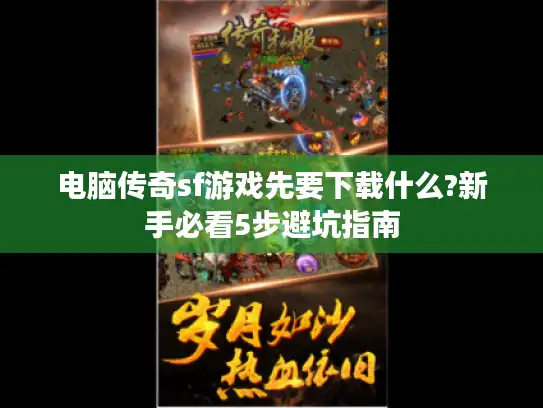 电脑传奇sf游戏先要下载什么?新手必看5步避坑指南 电脑传奇sf游戏先要下载什么?新手必看5步避坑指南