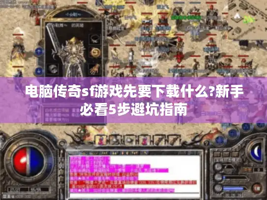 电脑传奇sf游戏先要下载什么?新手必看5步避坑指南 电脑传奇sf游戏先要下载什么?新手必看5步避坑指南