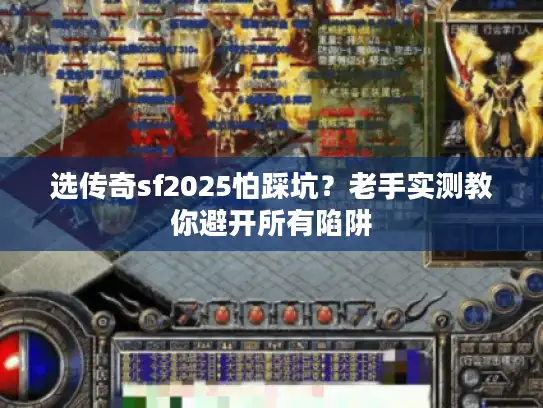 选传奇sf2025怕踩坑?老手实测教你避开所有陷阱 选传奇sf2025怕踩坑?老手实测教你避开所有陷阱