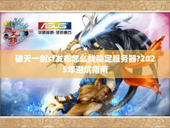 破天一剑sf发布怎么找稳定服务器?2025年避坑指南