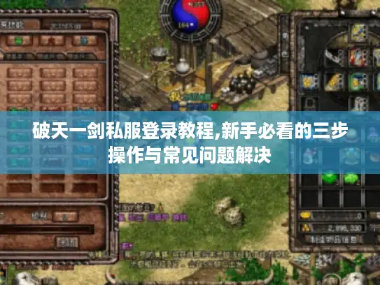 破天一剑私服登录教程,新手必看的三步操作与常见问题解决