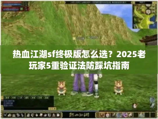 热血江湖sf终极版怎么选?2025老玩家5重验证法防踩坑指南 热血江湖sf终极版怎么选?2025老玩家5重验证法防踩坑指南