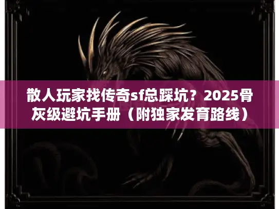 散人玩家找传奇sf总踩坑？2025骨灰级避坑手册（附独家发育路线）
