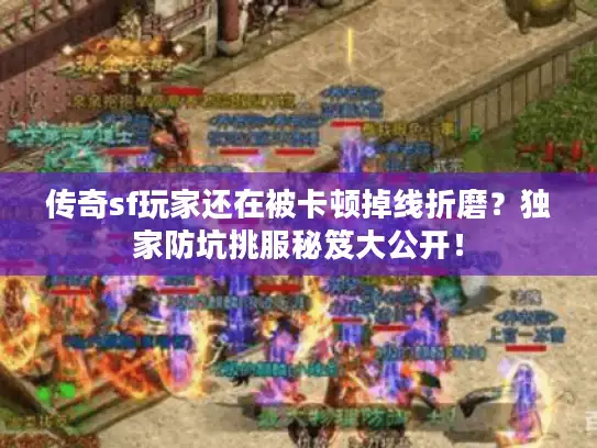 传奇sf玩家还在被卡顿掉线折磨？独家防坑挑服秘笈大公开！