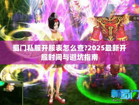 蜀门私服开服表怎么查?2025最新开服时间与避坑指南