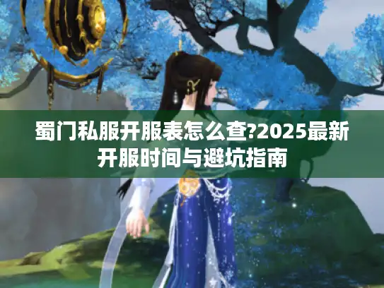 蜀门私服开服表怎么查?2025最新开服时间与避坑指南