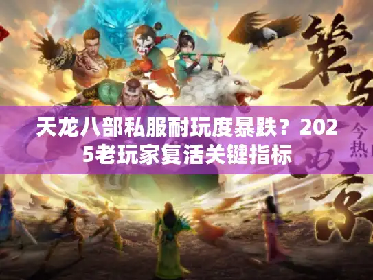 天龙八部私服耐玩度暴跌?2025老玩家复活关键指标 天龙八部私服耐玩度暴跌?2025老玩家复活关键指标