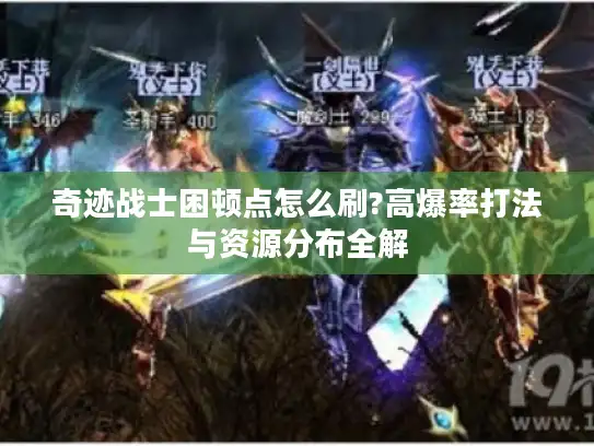 奇迹战士困顿点怎么刷?高爆率打法与资源分布全解