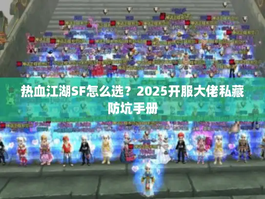 热血江湖SF怎么选？2025开服大佬私藏防坑手册