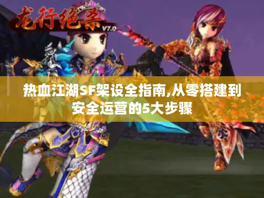 热血江湖SF架设全指南,从零搭建到安全运营的5大步骤 热血江湖SF架设全指南,从零搭建到安全运营的5大步骤