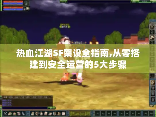 热血江湖SF架设全指南,从零搭建到安全运营的5大步骤 热血江湖SF架设全指南,从零搭建到安全运营的5大步骤