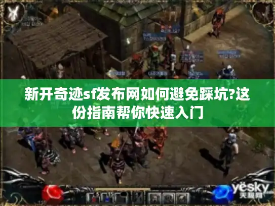 新开奇迹sf发布网如何避免踩坑?这份指南帮你快速入门