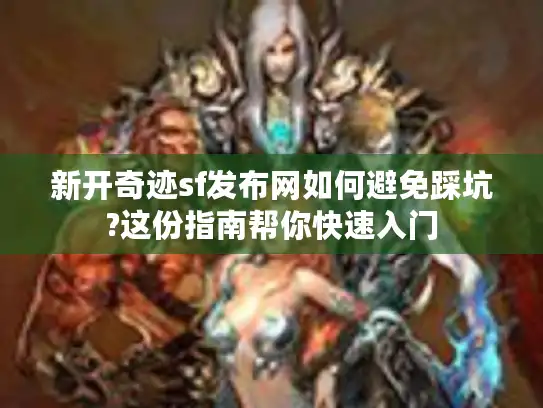 新开奇迹sf发布网如何避免踩坑?这份指南帮你快速入门