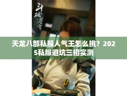 天龙八部私服人气王怎么挑？2025私服避坑三招实测