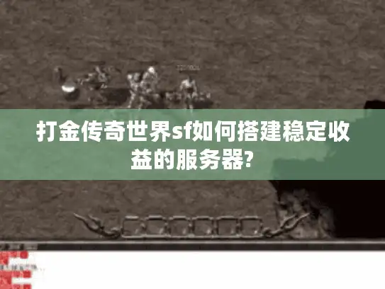 打金传奇世界sf如何搭建稳定收益的服务器?