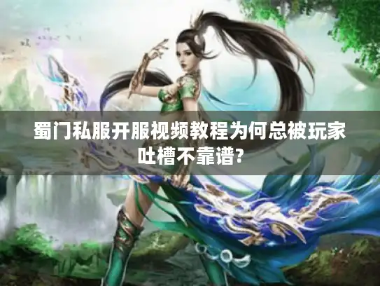 蜀门私服开服视频教程为何总被玩家吐槽不靠谱? 蜀门私服开服视频教程为何总被玩家吐槽不靠谱?