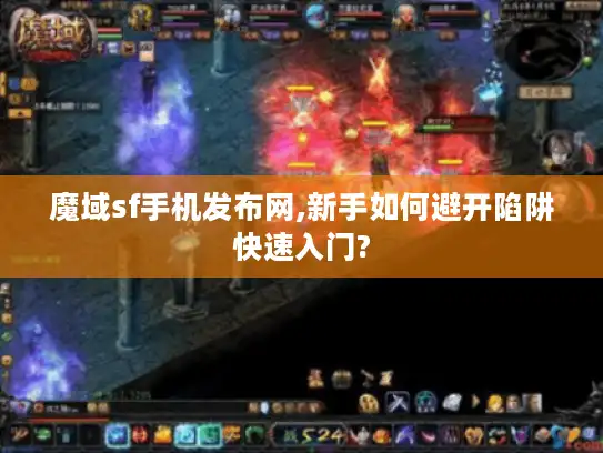 魔域sf手机发布网,新手如何避开陷阱快速入门?