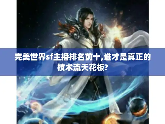 完美世界sf主播排名前十,谁才是真正的技术流天花板?