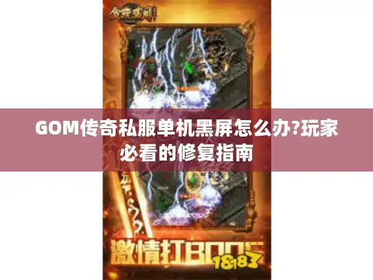 GOM传奇私服单机黑屏怎么办?玩家必看的修复指南