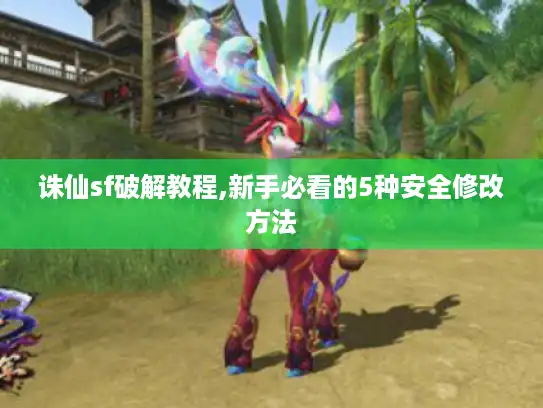 诛仙sf破解教程,新手必看的5种安全修改方法 诛仙sf破解教程,新手必看的5种安全修改方法
