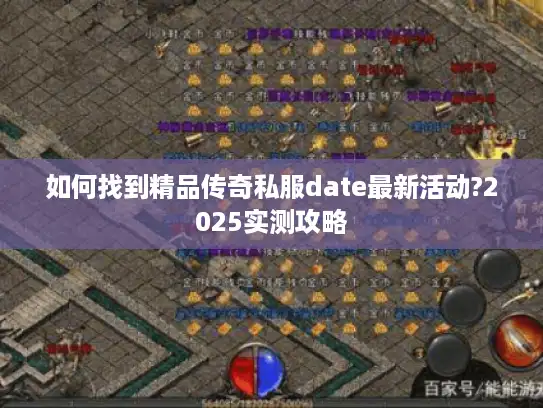如何找到精品传奇私服date最新活动?2025实测攻略