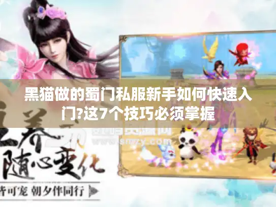 黑猫做的蜀门私服新手如何快速入门?这7个技巧必须掌握 黑猫做的蜀门私服新手如何快速入门?这7个技巧必须掌握