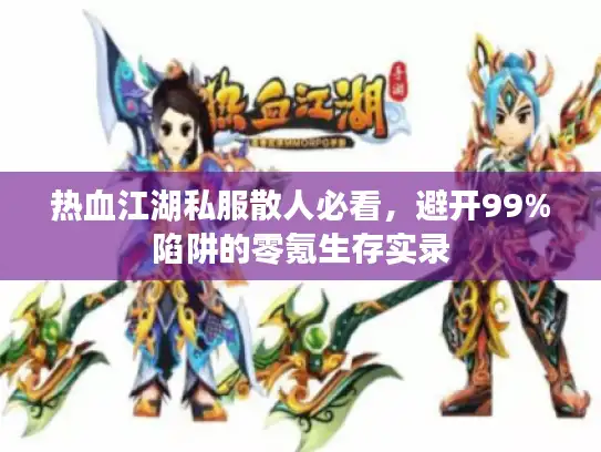 热血江湖私服散人必看,避开99%陷阱的零氪生存实录 热血江湖私服散人必看,避开99%陷阱的零氪生存实录