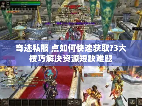奇迹私服 点如何快速获取?3大技巧解决资源短缺难题